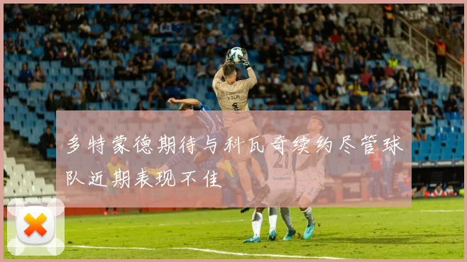 多特蒙德期待与科瓦奇续约尽管球队近期表现不佳