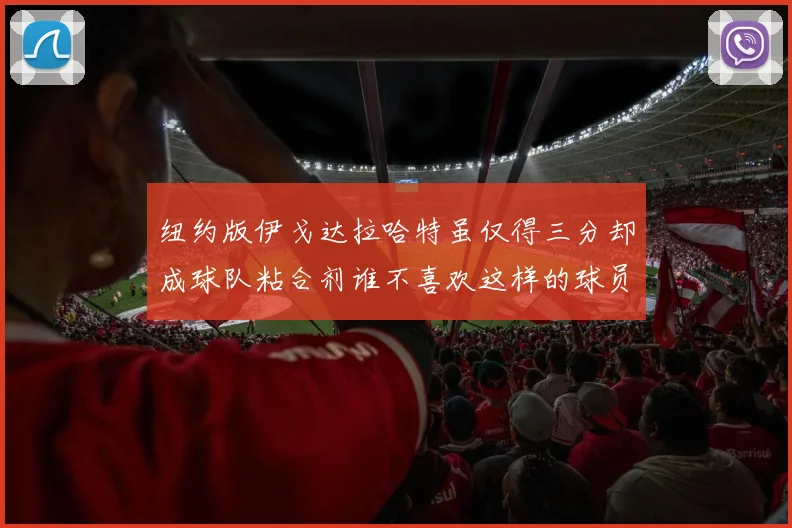 纽约版伊戈达拉哈特虽仅得三分却成球队粘合剂谁不喜欢这样的球员