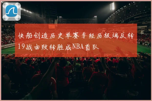 快船创造历史单赛季经历极端反转19战由败转胜成NBA首队