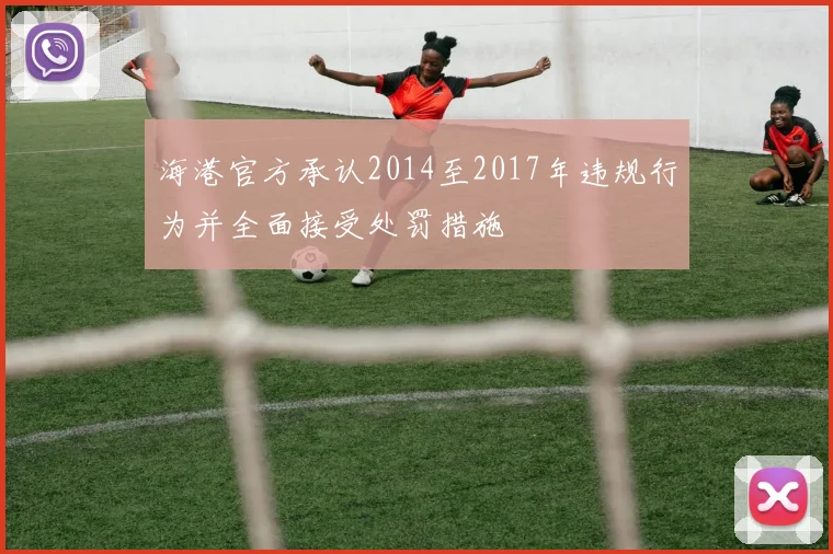 海港官方承认2014至2017年违规行为并全面接受处罚措施